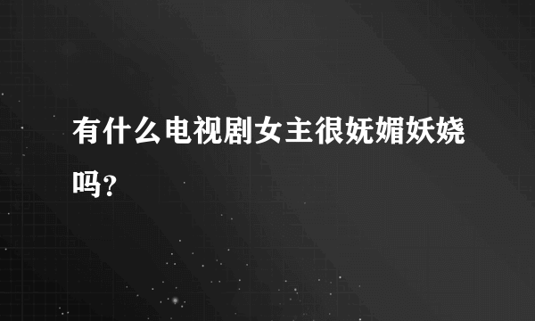 有什么电视剧女主很妩媚妖娆吗？