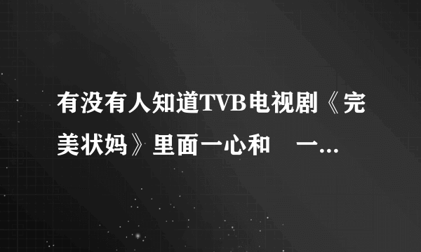 有没有人知道TVB电视剧《完美状妈》里面一心和唽一直怀念的那首英文歌叫什么名字啊？