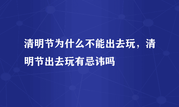 清明节为什么不能出去玩，清明节出去玩有忌讳吗