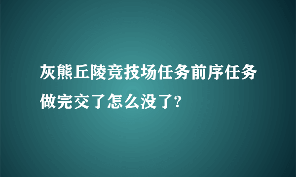 灰熊丘陵竞技场任务前序任务做完交了怎么没了?