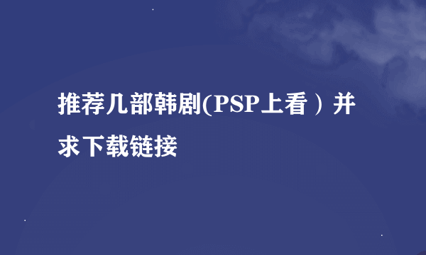 推荐几部韩剧(PSP上看）并求下载链接