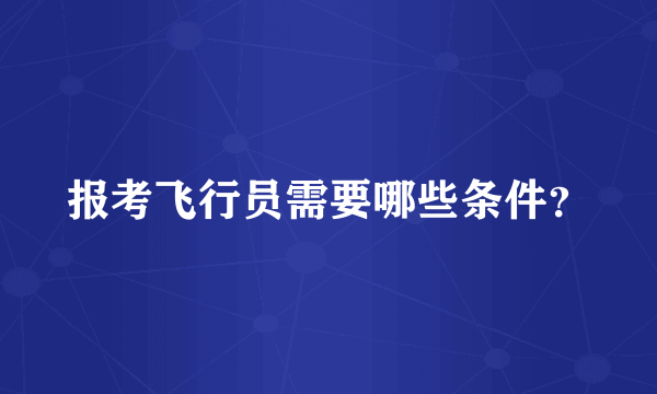 报考飞行员需要哪些条件？