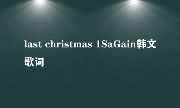 last christmas 1SaGain韩文歌词