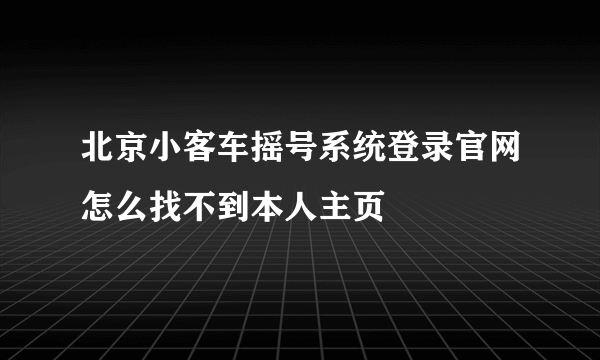 北京小客车摇号系统登录官网怎么找不到本人主页