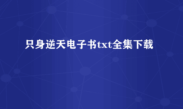 只身逆天电子书txt全集下载