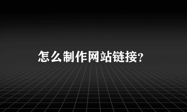 怎么制作网站链接？