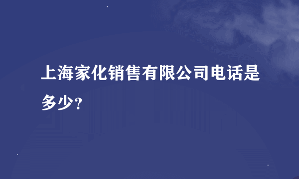 上海家化销售有限公司电话是多少？