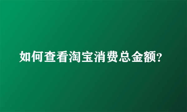 如何查看淘宝消费总金额？