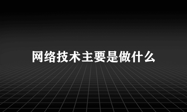 网络技术主要是做什么