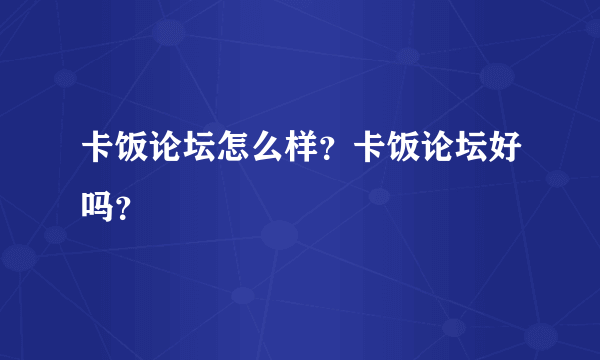 卡饭论坛怎么样？卡饭论坛好吗？