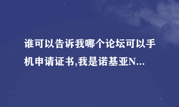 谁可以告诉我哪个论坛可以手机申请证书,我是诺基亚N8,塞班3