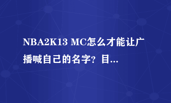 NBA2K13 MC怎么才能让广播喊自己的名字？目前只叫绰号，我建立的是Tracy McGrady的MC存档