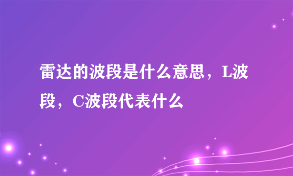 雷达的波段是什么意思，L波段，C波段代表什么