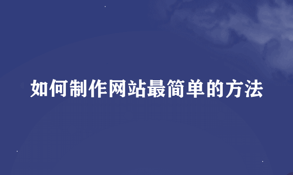 如何制作网站最简单的方法