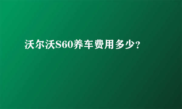 沃尔沃S60养车费用多少？