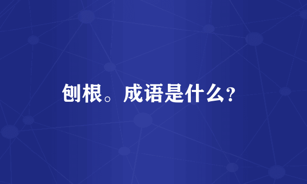 刨根。成语是什么？