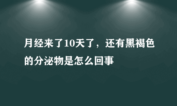 月经来了10天了，还有黑褐色的分泌物是怎么回事