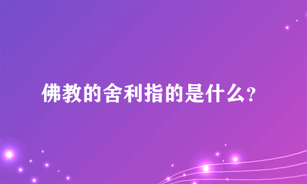 佛教的舍利指的是什么？