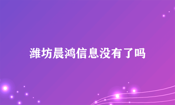 潍坊晨鸿信息没有了吗