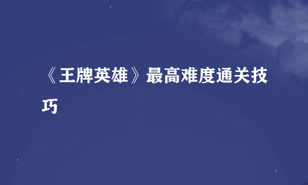 《王牌英雄》最高难度通关技巧