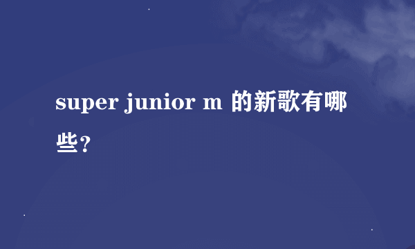 super junior m 的新歌有哪些？