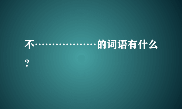 不………………的词语有什么？