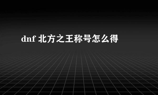 dnf 北方之王称号怎么得