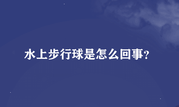 水上步行球是怎么回事？