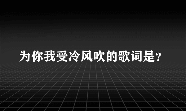 为你我受冷风吹的歌词是？