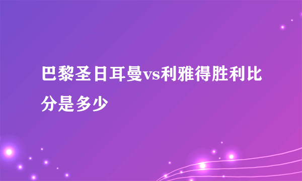 巴黎圣日耳曼vs利雅得胜利比分是多少