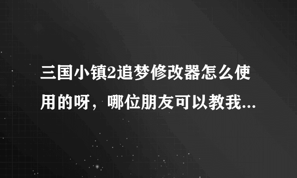 三国小镇2追梦修改器怎么使用的呀，哪位朋友可以教我一下，有安装包的话也顺带给我一个哈，多谢了