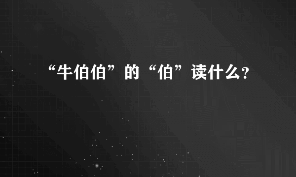 “牛伯伯”的“伯”读什么？