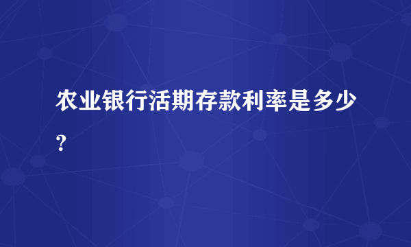 农业银行活期存款利率是多少？