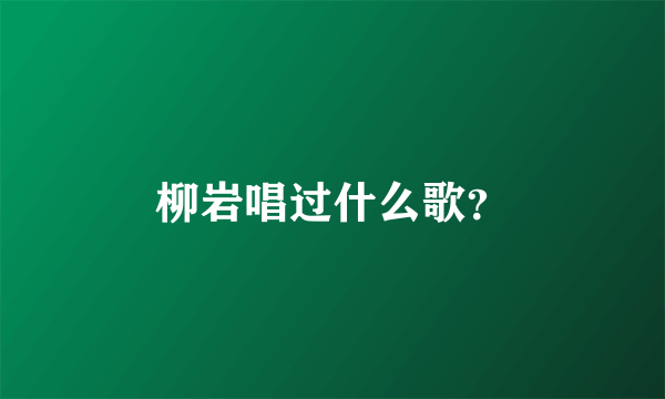 柳岩唱过什么歌？