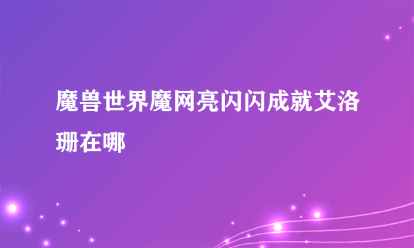 魔兽世界魔网亮闪闪成就艾洛珊在哪