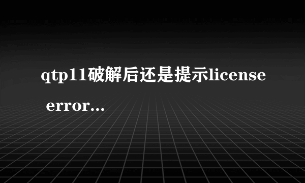 qtp11破解后还是提示license error，请教如何解决