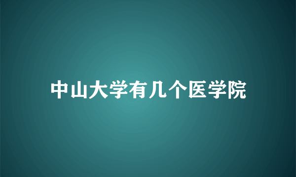 中山大学有几个医学院