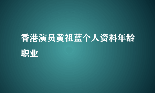 香港演员黄祖蓝个人资料年龄职业