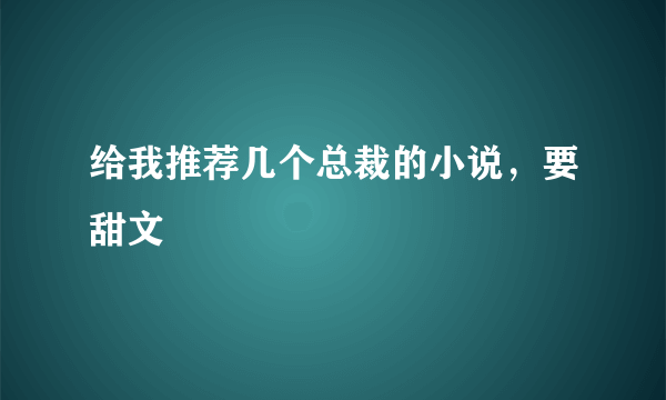 给我推荐几个总裁的小说，要甜文