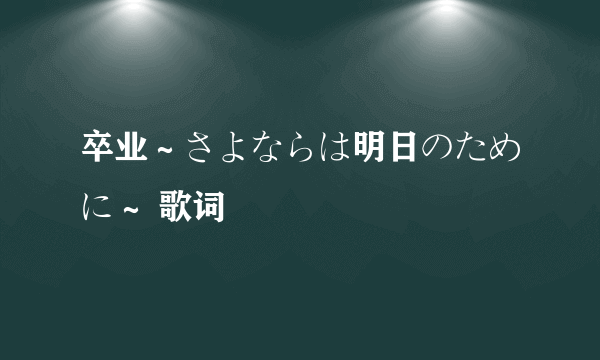 卒业～さよならは明日のために～ 歌词