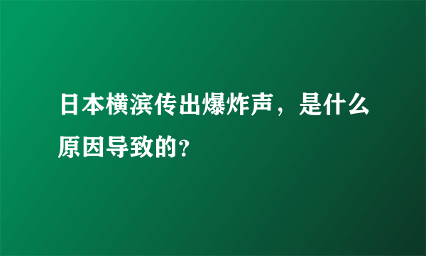 日本横滨传出爆炸声，是什么原因导致的？