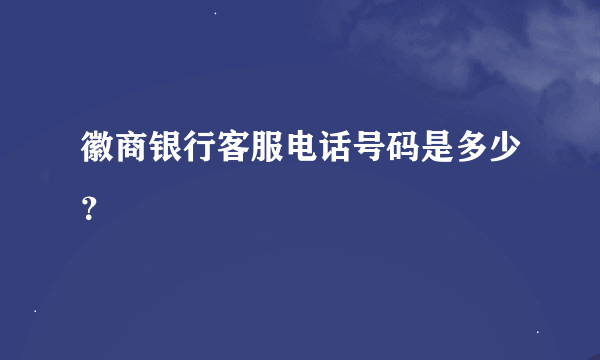 徽商银行客服电话号码是多少？