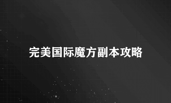 完美国际魔方副本攻略