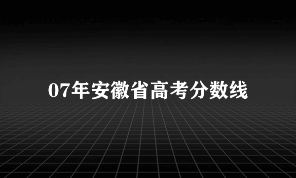 07年安徽省高考分数线