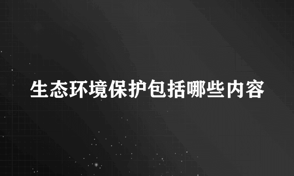 生态环境保护包括哪些内容