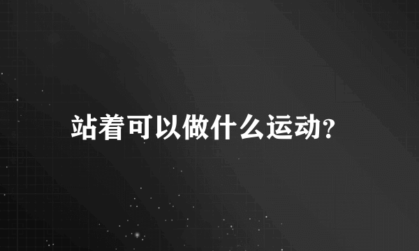 站着可以做什么运动？