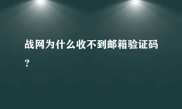 战网为什么收不到邮箱验证码？