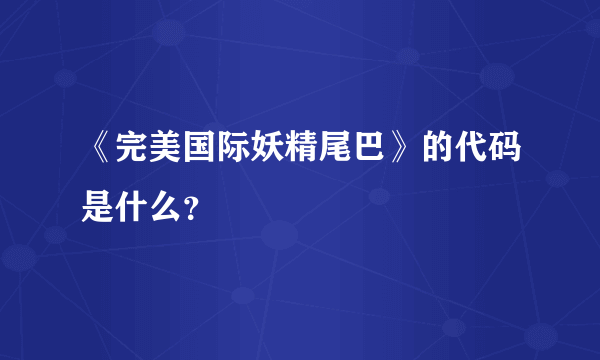 《完美国际妖精尾巴》的代码是什么？