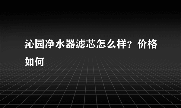 沁园净水器滤芯怎么样？价格如何