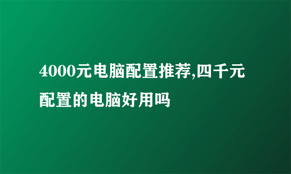 4000元电脑配置推荐,四千元配置的电脑好用吗